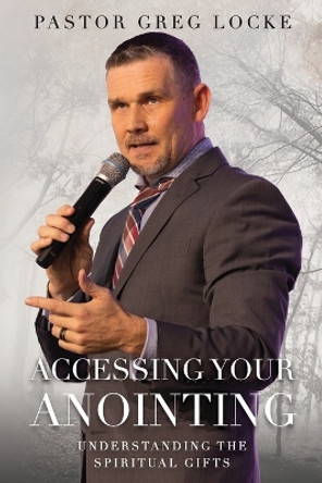 Accessing Your Anointing: Understanding The Spiritual Gifts by Pastor Greg Locke 9781735846231