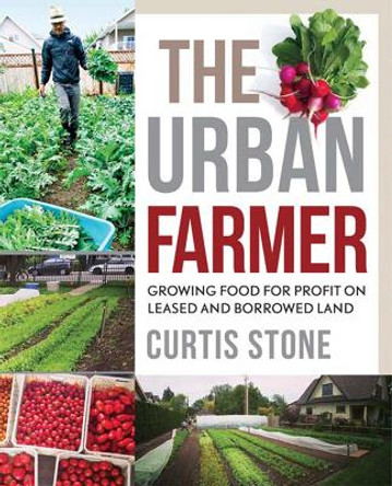 The Urban Farmer: Growing Food for Profit on Leased and Borrowed Land by Curtis Allen Stone