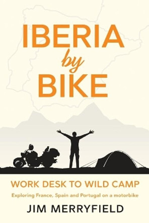 Iberia by Bike: Work Desk to Wild Camp: Exploring France, Spain and Portugal on a motorbike. by Jim Merryfield 9781739903206