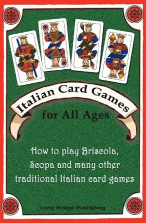 Italian Card Games for All Ages: How to Play Briscola, Scopa and Many Other Traditional Italian Card Games by Long Bridge Publishing 9781938712005