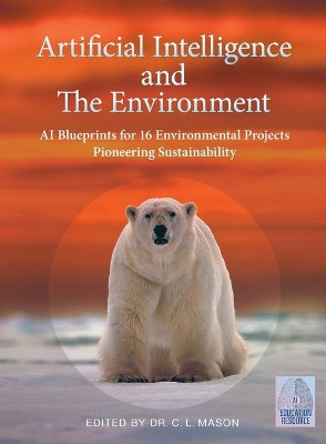 Artificial Intelligence and The Environment: AI Blueprints for 16 Environmental Projects Pioneering Sustainability by Cindy Mason 9781733524803