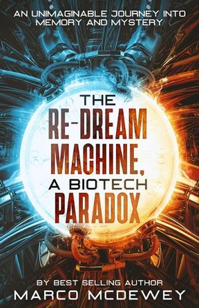 The Re-Dream Machine, A Biotech Paradox: An Unimaginable Journey into Memory and Mystery by Marco McDewey 9781456661953