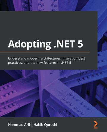 Introducing .NET 5 - Architecture, Migration, and New Features: Build and migrate apps using modern architectures on the latest .NET platform by Hammad Arif 9781800560567