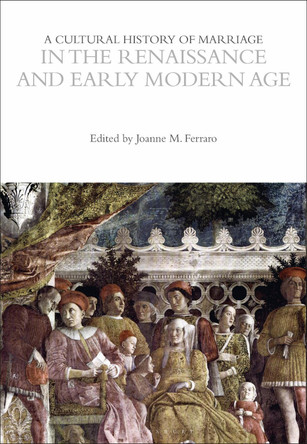 A Cultural History of Marriage in the Renaissance and Early Modern Age by Professor Joanne M. Ferraro 9781350355637