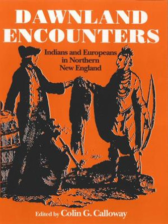 Dawnland Encounters - Indians and Europeans in Northern New England by Colin G. Calloway