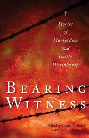 Bearing Witness: Stories of Martyrdom and Costly Discipleship by Charles E. Moore