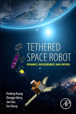 Tethered Space Robot: Dynamics, Measurement, and Control by Panfeng Huang 9780128123096