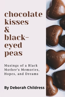 Chocolate Hearts and Black-eyed Peas: Musings of a Black Mother's Memories, Hopes, and Dreams by Deborah Childress 9781737896074