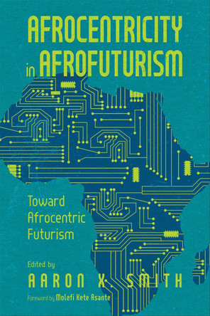 Afrocentricity in AfroFuturism: Toward Afrocentric Futurism by Aaron X. Smith 9781496847836