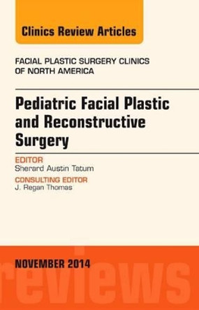 Pediatric Facial Plastic and Reconstructive Surgery, An Issue of Facial Plastic Surgery Clinics of North America by Sherard Austin Tatum 9780323323710