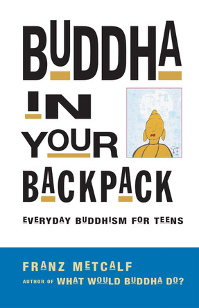 Buddha In Your Backpack: Everyday Buddhism for Teens by Franz Aubrey Metcalf 9781569753217