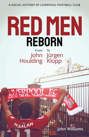 Red Men Reborn!: A Social History of Liverpool Football Club from John Houlding to Jurgen Klopp by John Williams 9781801501507