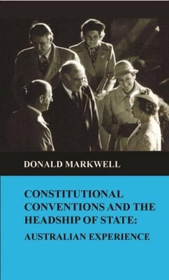Constitutional Conventions and the Headship of State by Donald Markwell 9781925501155