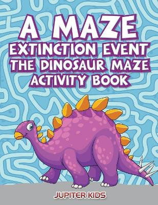 A Maze Extinction Event: The Dinosaur Maze Activity Book by Jupiter Kids 9781683261452