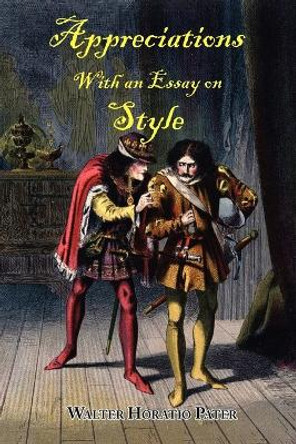Appreciations, with an Essay on Style by Walter Horatio Pater 9781604501056