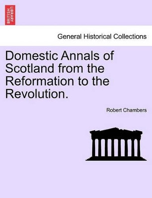 Domestic Annals of Scotland from the Reformation to the Revolution. Volume II by Professor Robert Chambers 9781241525149