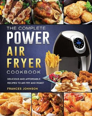 The Complete Power Air Fryer Cookbook: Delicious and Affordable Recipes to Air Fry and Roast by Frances Johnson 9781803200309