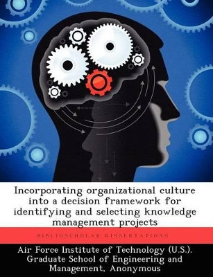 Incorporating Organizational Culture Into a Decision Framework for Identifying and Selecting Knowledge Management Projects by Jeffrey A Phillips 9781249401209
