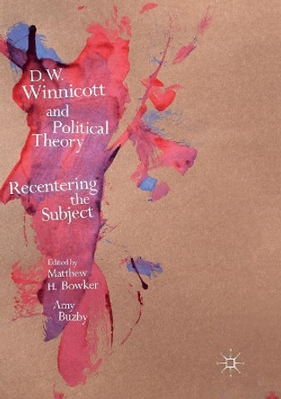 D.W. Winnicott and Political Theory: Recentering the Subject by Matthew H. Bowker 9781349954186