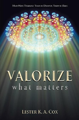 Valorize What Matters: Must-Have Treasures: Yours to Discover, Yours to Share by Lester K a Cox 9781460009185