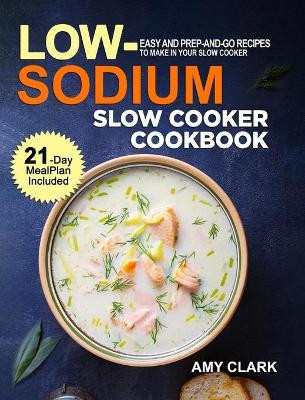 Low Sodium Slow Cooker Cookbook: Easy and Prep-and-Go Recipes to Make in Your Slow Cooker (21 Day Meal Plan Included) by Amy Clark 9781637331040