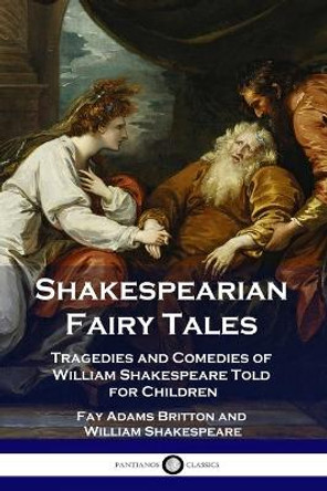 Shakespearian Fairy Tales: Tragedies and Comedies of William Shakespeare Told for Children by Fay Adams Britton 9781789872910