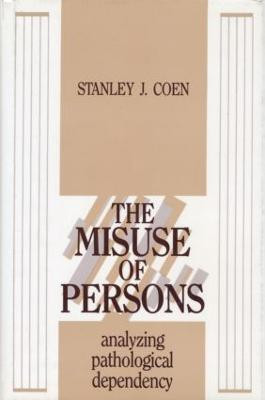 The Misuse of Persons: Analysing Pathological Dependency Stanley J. Coen 9780881634570