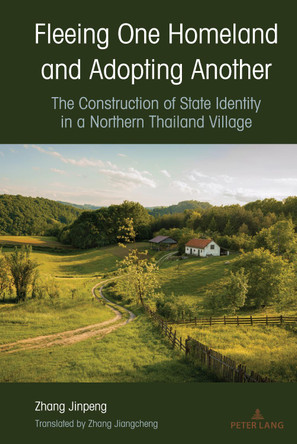 Fleeing One Homeland and Adopting Another: The Construction of State Identity in a Northern Thailand Village by Zhang Jinpeng 9781433177200