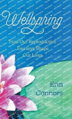 Wellspring: How our Reproductive Journeys Shape Our Lives by Erin Connors 9781735111360