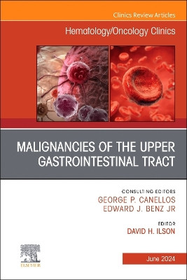 Malignancies of the Upper Gastrointestinal Tract, An Issue of Hematology/Oncology Clinics of North America: Volume 38-3 by David H. Ilson 9780443295966