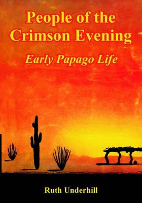 People of the Crimson Evening: Early Papago Life by Ruth Underhill 9781410223401