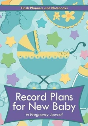 Record Plans for New Baby in Pregnancy Journal by Flash Planners and Notebooks 9781683778165