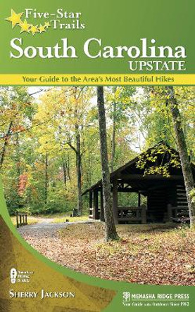 Five-Star Trails: South Carolina Upstate: Your Guide to the Area's Most Beautiful Hikes by Sherry Jackson