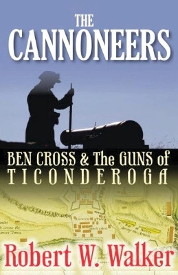 The Cannoneers: Ben Cross and the Guns of Ticonderoga by Robert W. Walker 9781786956088