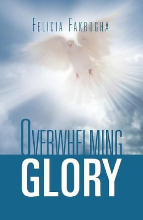 Overwhelming Glory by Felicia Fakrogha 9781469171050