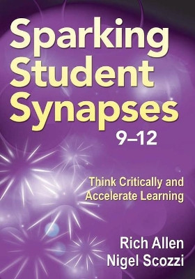 Sparking Student Synapses, Grades 9-12: Think Critically and Accelerate Learning by Richard Allen 9781412991148