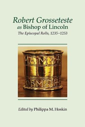 Robert Grosseteste as Bishop of Lincoln - The Episcopal Rolls, 1235-1253 by Philippa Mary Hoskin