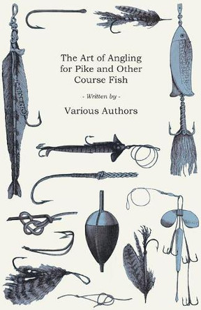 The Art of Angling for Pike and Other Course Fish by Various 9781473336407