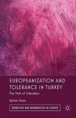 Europeanization and Tolerance in Turkey: The Myth of Toleration by Ayhan Kaya 9781349336166
