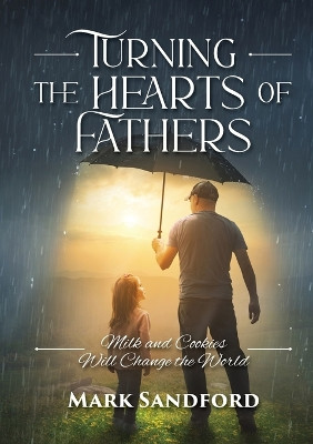 Turning the Hearts of Fathers: Milk and Cookies Will Change the World by Mark Sandford 9781925380439