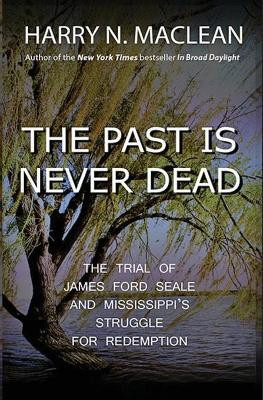 The Past Is Never Dead: The Trial of James Ford Seale and Mississippi's Struggle for Redemption by Harry N MacLean 9781737139423