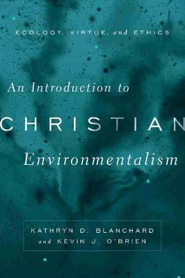An Introduction to Christian Environmentalism: Ecology, Virtue, and Ethics by Kathryn D. Blanchard 9781481301732