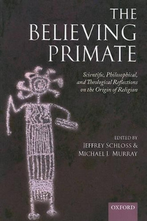 The Believing Primate: Scientific, Philosophical, and Theological Reflections on the Origin of Religion by Jeffrey Schloss 9780199597086