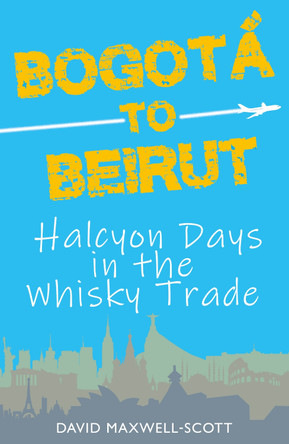 Bogota to Beirut: Halcyon Days in the Whisky Trade 9781739116200