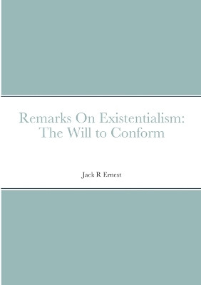 Remarks On Existentialism: The Will to Conform by Jack R Ernest 9781447861812