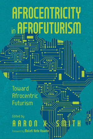 Afrocentricity in AfroFuturism: Toward Afrocentric Futurism by Aaron X. Smith 9781496847843