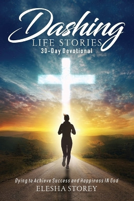 Dashing Life Stories 30-Day Devotional: Dying to Achieve Success and Happiness IN God by Elesha Storey 9781736223420