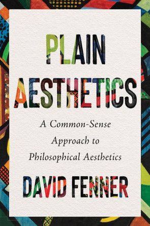 Plain Aesthetics: A Common Sense Approach to Philosophical Aesthetics by David Fenner 9781554816262