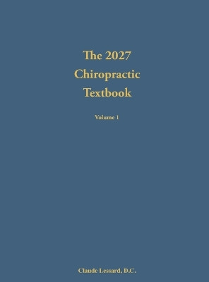 The 2027 Chiropractic Textbook Volume 1 by Claude Lessard 9781733383295