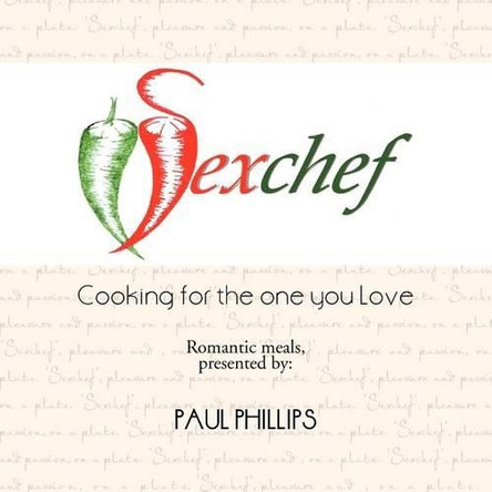 Sexchef: Cooking for the One You Love by Paul Jr Phillips 9781477227114